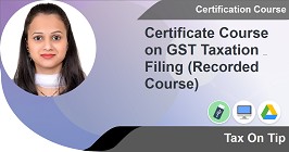 Certificate Course on GST Taxation & Filing (Recorded Course)