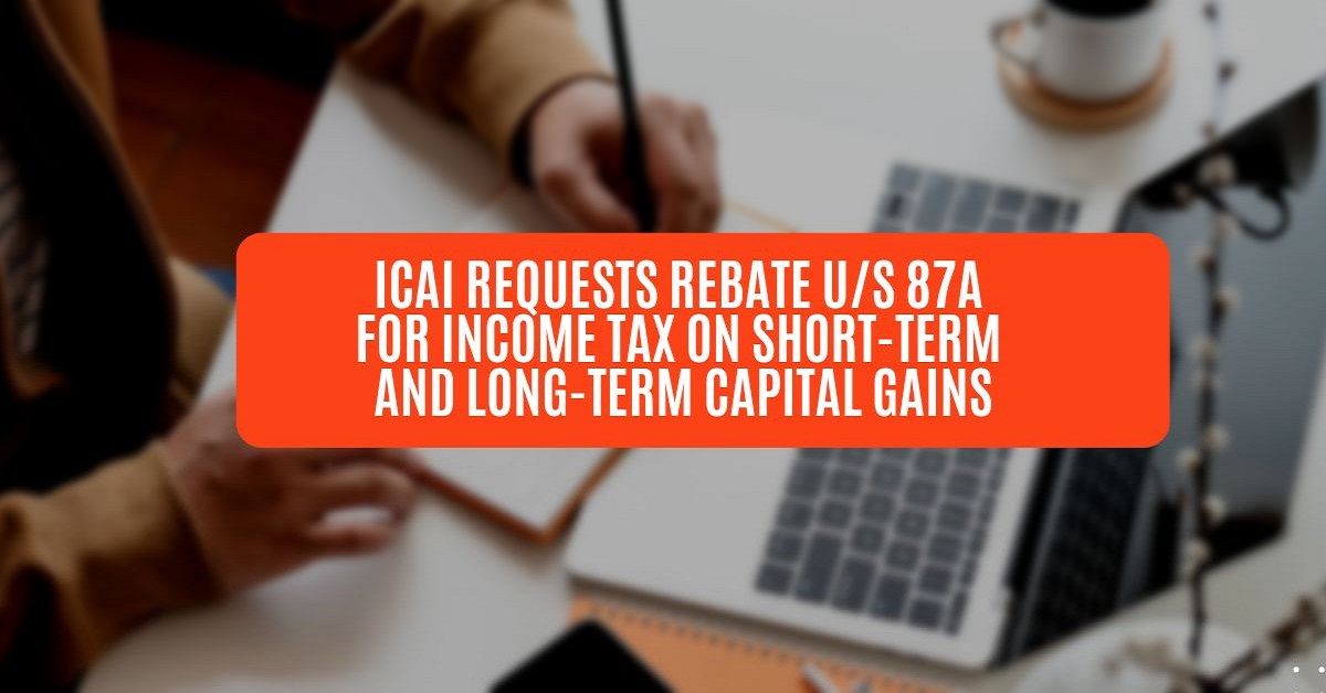 ICAI Requests Rebate u/s 87A for Income Tax on Short-term and Long-term Capital Gains