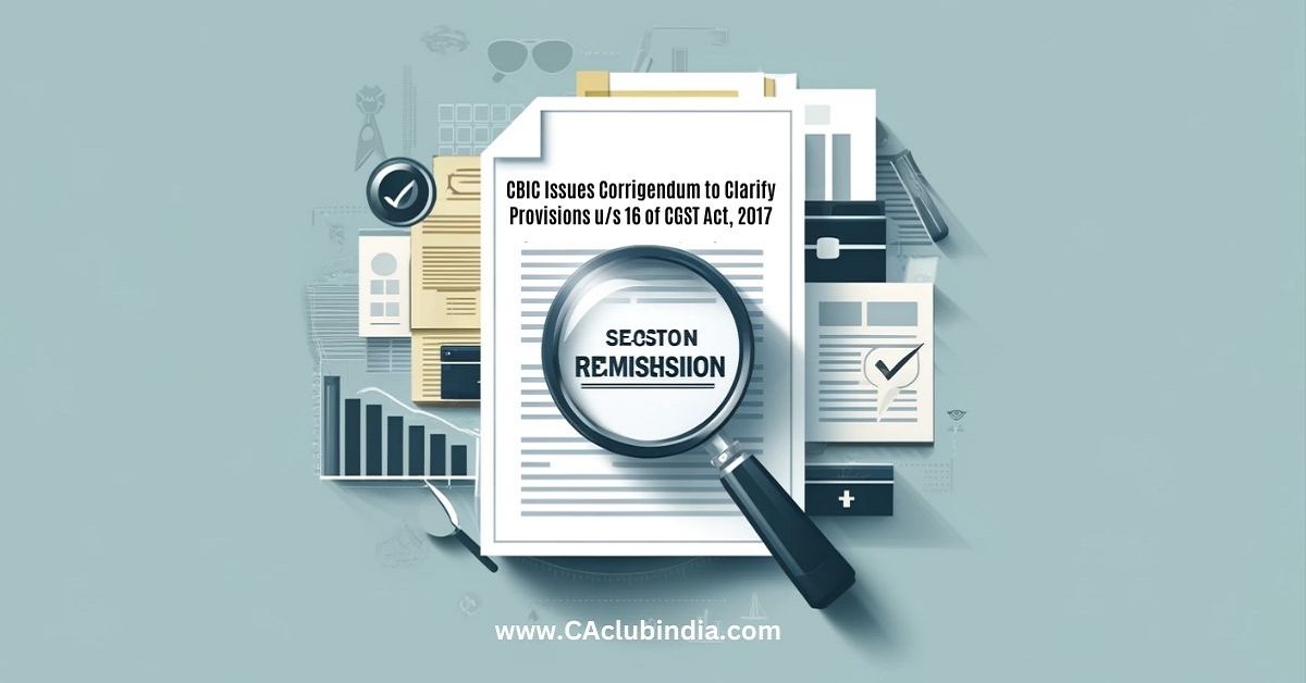 CBIC Issues Corrigendum to Clarify Provisions Under Section 16 of CGST Act, 2017