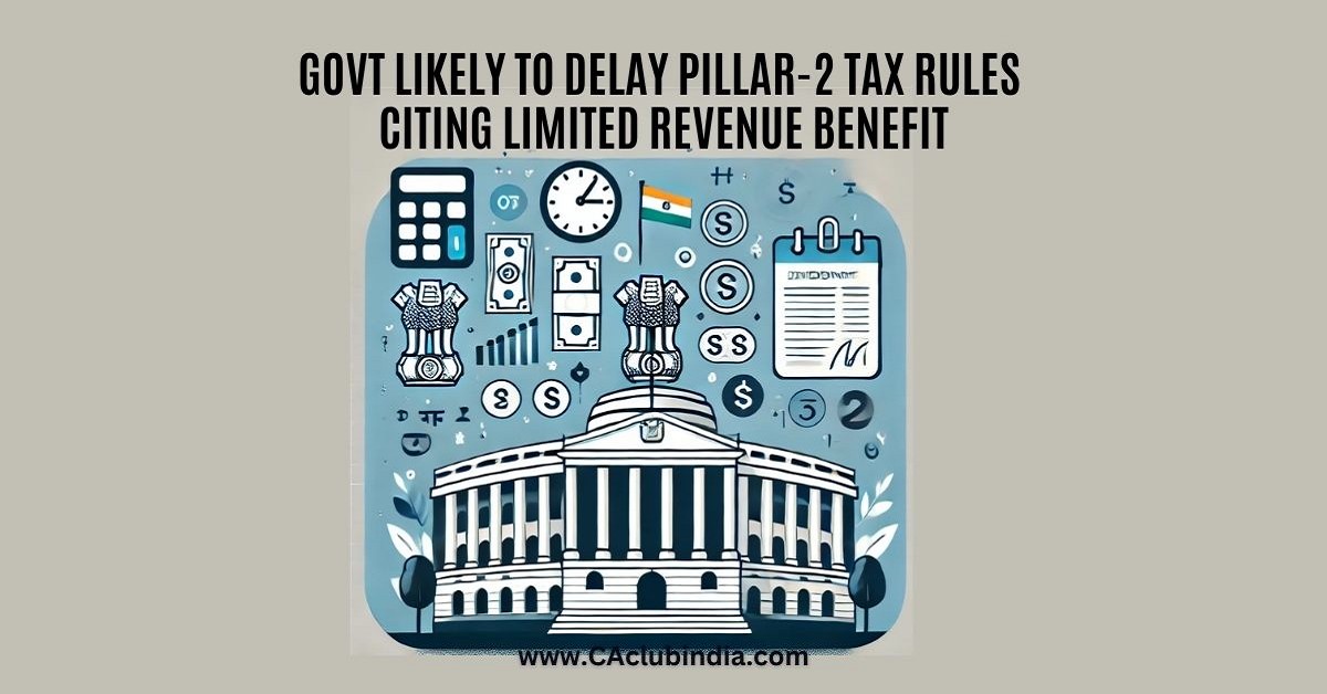 Govt Likely to Delay Pillar-2 Tax Rules Citing Limited Revenue Benefit