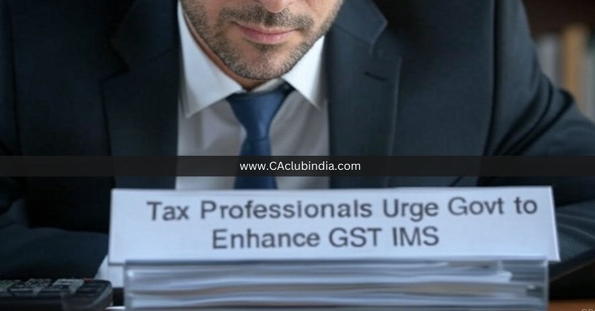 Tax Professionals Urge Govt to Enhance GST IMS for Better Compliance