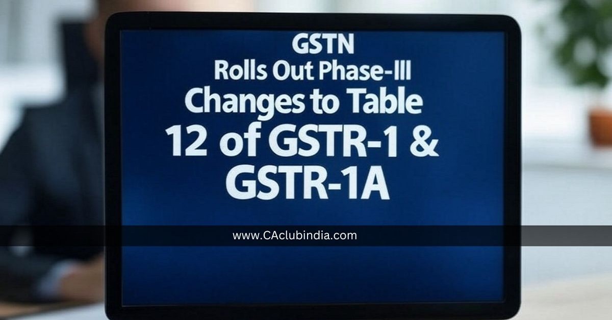 GSTN Rolls Out Phase-III Changes to Table 12 of GSTR-1 and GSTR-1A Effective February 2025