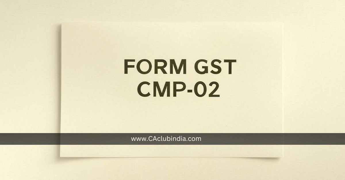 CBIC Amends GST Rules to Enhance Compliance for Composition Taxpayers via FORM GST CMP-02