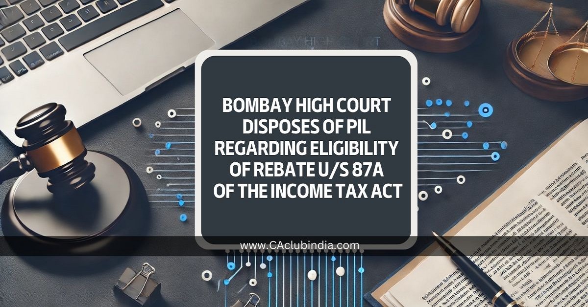 Bombay High Court Disposes of PIL Regarding Eligibility of Rebate u/s 87A of the Income Tax Act