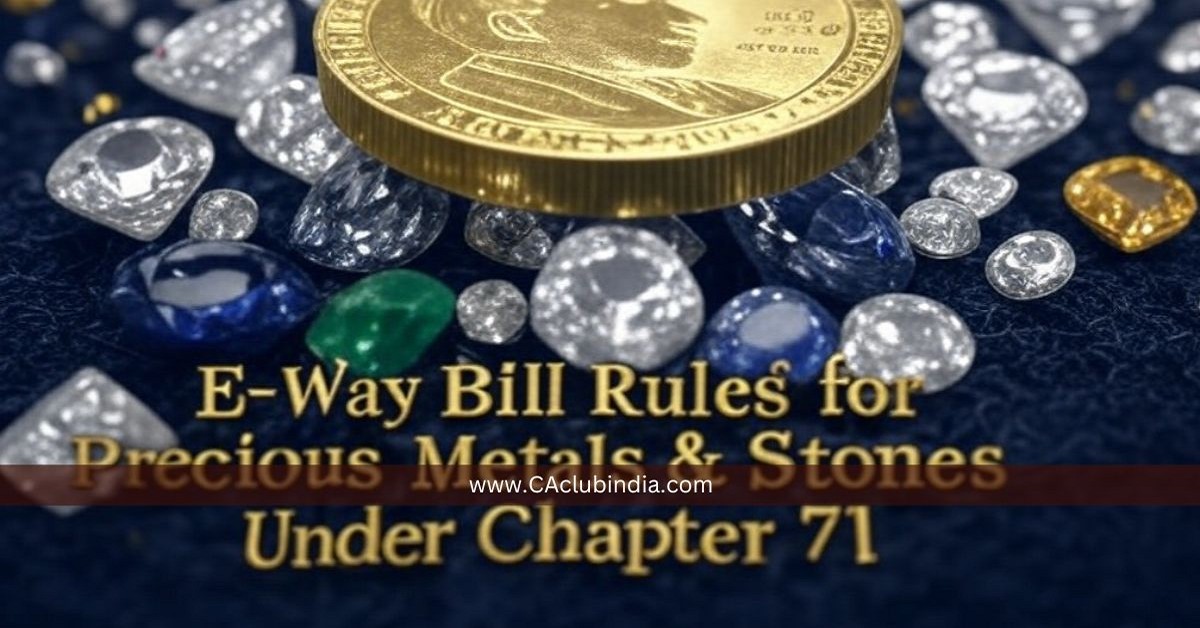 GSTN Clarifies E-Way Bill Rules for Precious Metals and Stones Under Chapter 71