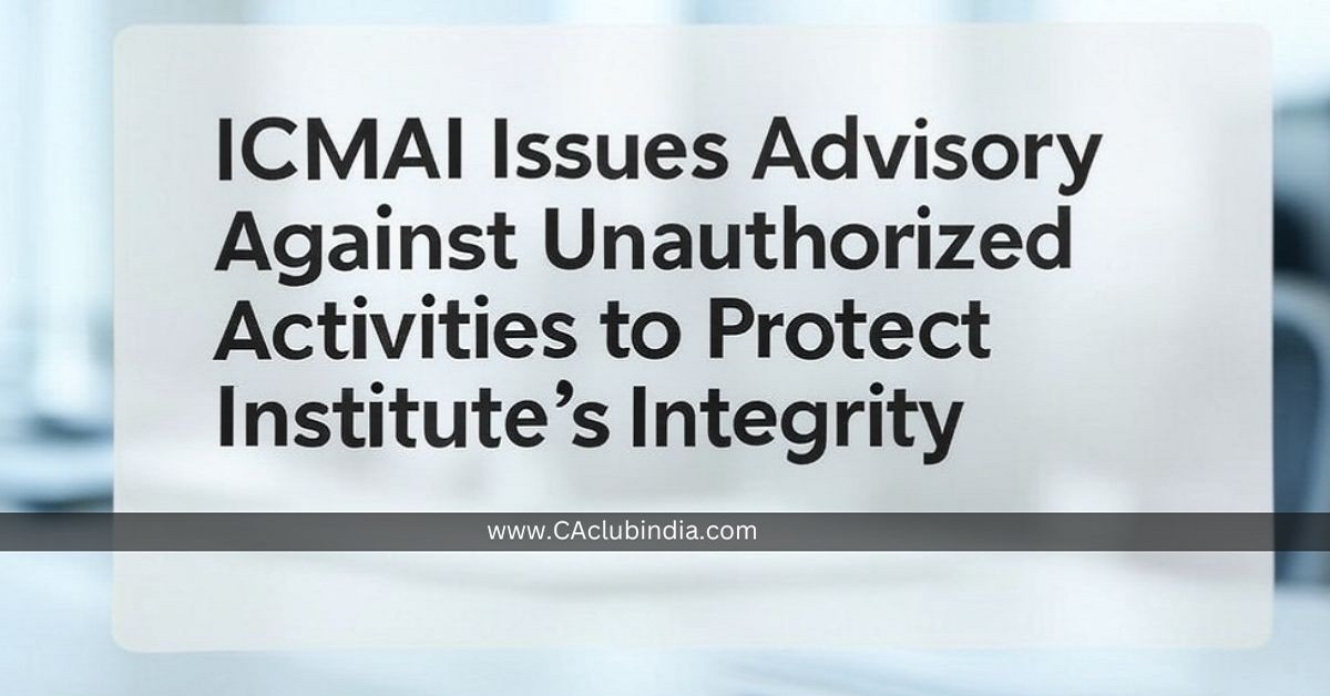 ICMAI Issues Advisory Against Unauthorized Activities to Protect Institute s Integrity