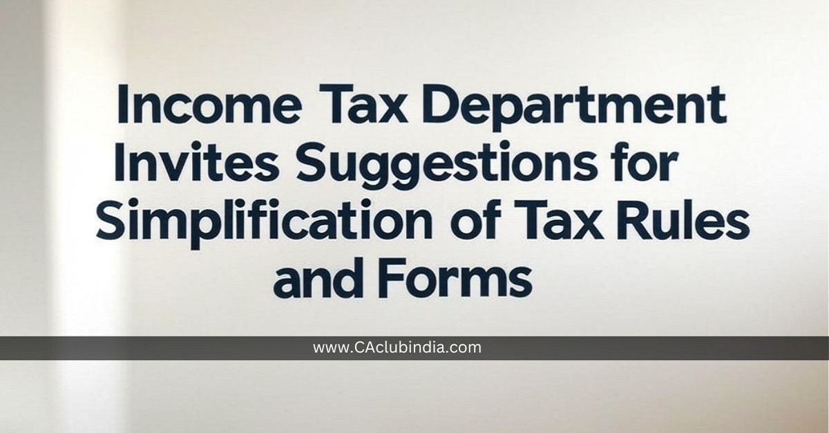 Income Tax Department Invites Suggestions for Simplification of Tax Rules and Forms