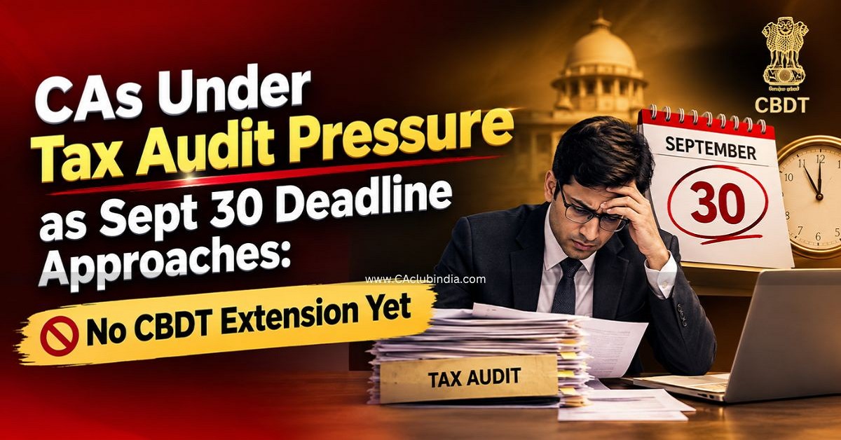 CAs Under Tax Audit Pressure as Sept 30 Deadline Approaches: No CBDT Extension Yet CAs Under Tax Audit Pressure as Sept 30 Deadline Approaches: No CBDT Extension Yet