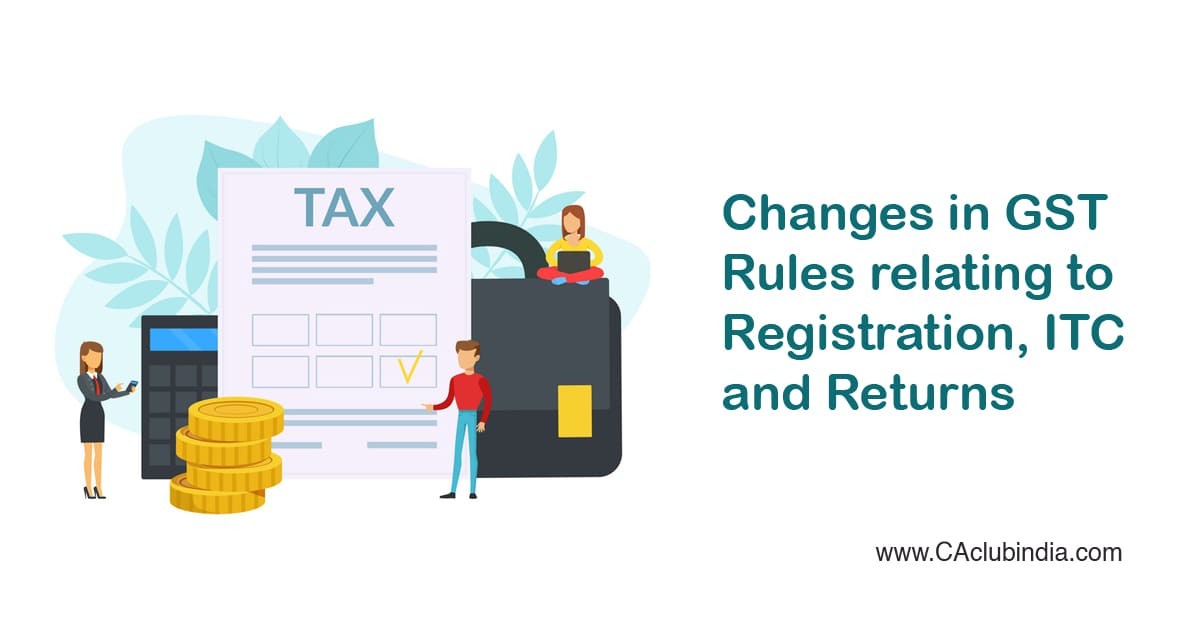 Changes in GST Rules relating to Registration, ITC and Returns