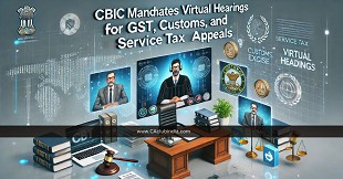  CBIC Mandates Virtual Hearings for GST, Customs, Excise and Service Tax Appeals