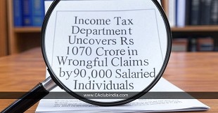 Income Tax Department Uncovers Rs 1070 Crore in Wrongful Claims by 90,000 Salaried Individuals