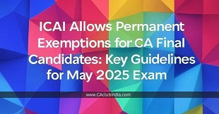 ICAI Allows Permanent Exemptions for CA Final Candidates: Key Guidelines for May 2025 Exam