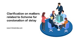 Clarification on matters related to Scheme for condonation of delay