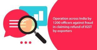 Operation across India by 1200 officers against fraud in claiming refund of IGST by exporters